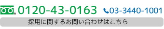 フリーダイヤル0120-43-0163もしくはTEL.03-3440-1001。採用に関するお問い合わせはこちら